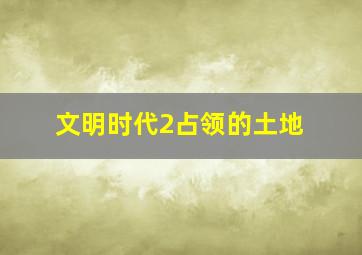 文明时代2占领的土地