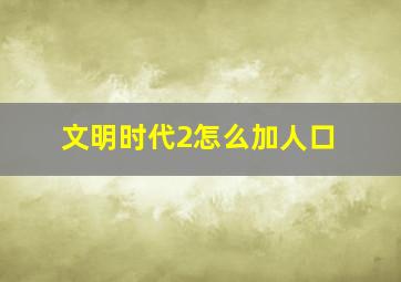 文明时代2怎么加人口