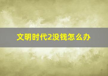 文明时代2没钱怎么办