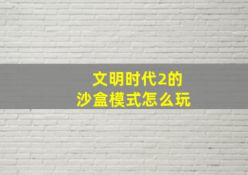 文明时代2的沙盒模式怎么玩