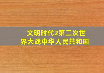 文明时代2第二次世界大战中华人民共和国