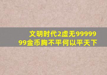 文明时代2虚无9999999金币胸不平何以平天下