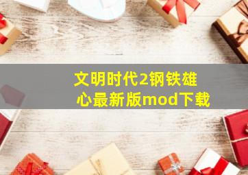 文明时代2钢铁雄心最新版mod下载