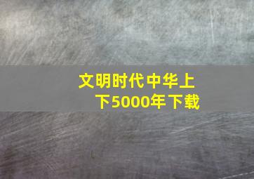 文明时代中华上下5000年下载