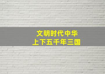 文明时代中华上下五千年三国