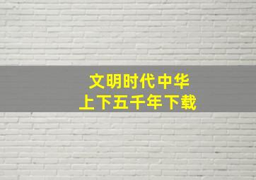 文明时代中华上下五千年下载