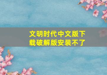 文明时代中文版下载破解版安装不了