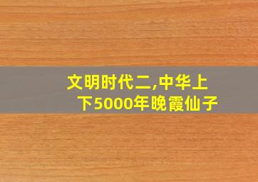 文明时代二,中华上下5000年晚霞仙子