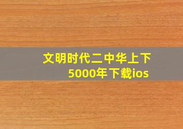 文明时代二中华上下5000年下载ios