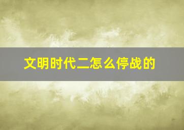 文明时代二怎么停战的