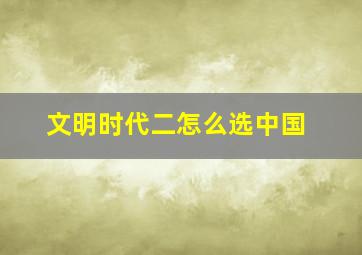 文明时代二怎么选中国