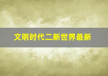 文明时代二新世界最新