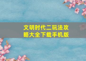 文明时代二玩法攻略大全下载手机版