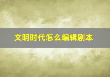 文明时代怎么编辑剧本