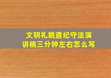 文明礼貌遵纪守法演讲稿三分钟左右怎么写