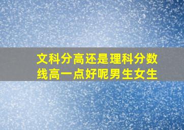 文科分高还是理科分数线高一点好呢男生女生