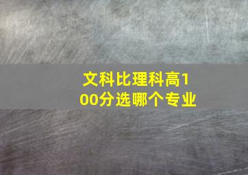 文科比理科高100分选哪个专业