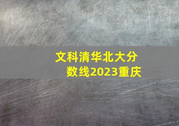 文科清华北大分数线2023重庆