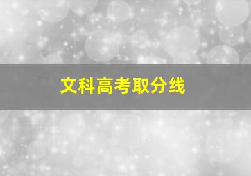 文科高考取分线