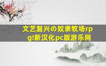 文艺复兴の奴隶牧场rpg!新汉化pc版游乐网