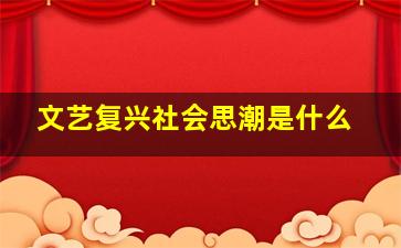 文艺复兴社会思潮是什么