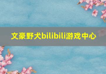 文豪野犬bilibili游戏中心