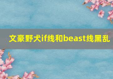 文豪野犬if线和beast线黑乱