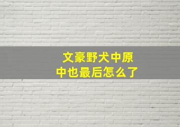 文豪野犬中原中也最后怎么了