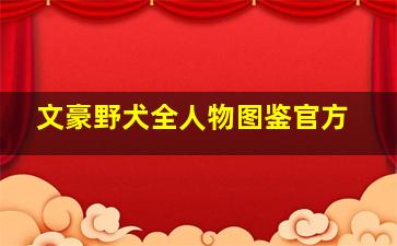 文豪野犬全人物图鉴官方