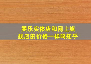 斐乐实体店和网上旗舰店的价格一样吗知乎