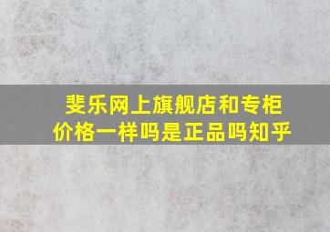 斐乐网上旗舰店和专柜价格一样吗是正品吗知乎