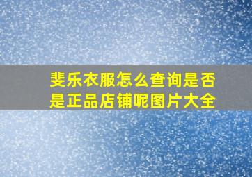 斐乐衣服怎么查询是否是正品店铺呢图片大全