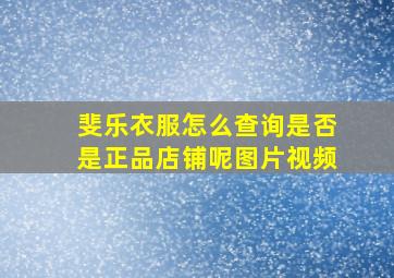 斐乐衣服怎么查询是否是正品店铺呢图片视频