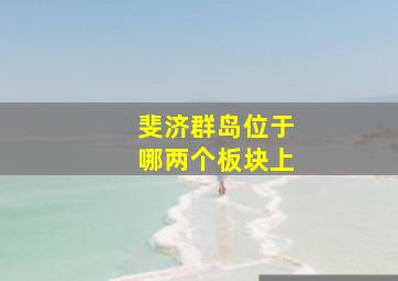 斐济群岛位于哪两个板块上