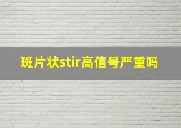 斑片状stir高信号严重吗