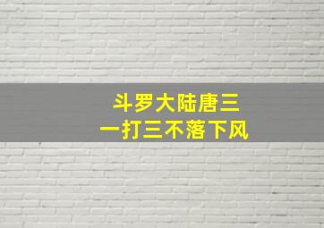 斗罗大陆唐三一打三不落下风