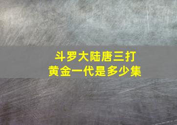 斗罗大陆唐三打黄金一代是多少集