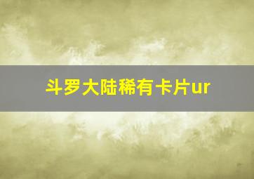 斗罗大陆稀有卡片ur