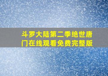 斗罗大陆第二季绝世唐门在线观看免费完整版