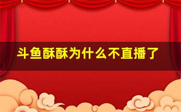 斗鱼酥酥为什么不直播了