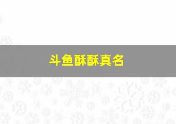 斗鱼酥酥真名