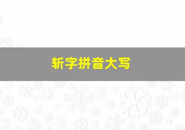 斩字拼音大写