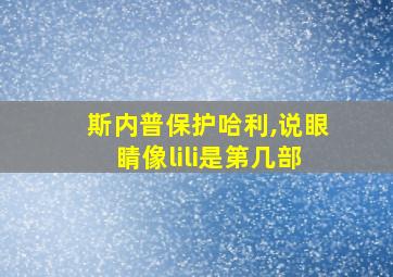 斯内普保护哈利,说眼睛像lili是第几部