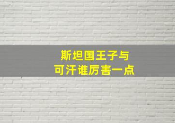 斯坦国王子与可汗谁厉害一点