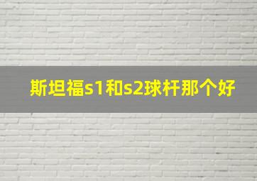 斯坦福s1和s2球杆那个好