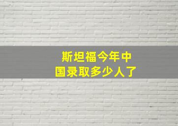 斯坦福今年中国录取多少人了