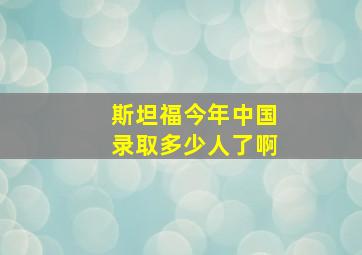 斯坦福今年中国录取多少人了啊