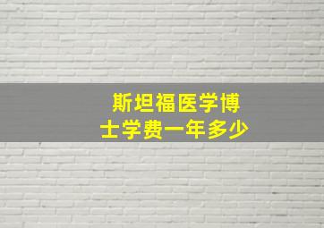 斯坦福医学博士学费一年多少