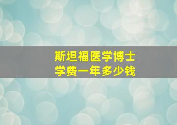 斯坦福医学博士学费一年多少钱