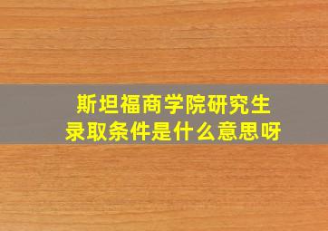 斯坦福商学院研究生录取条件是什么意思呀